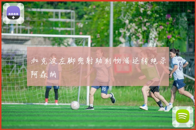 加克波左脚兜射助利物浦逆转绝杀阿森纳