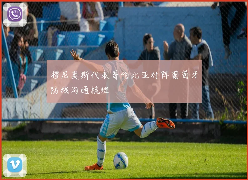 穆尼奥斯代表哥伦比亚对阵葡萄牙防线沟通梳理