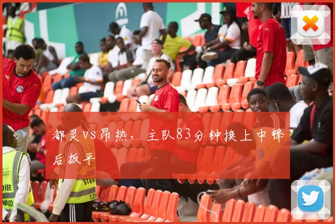 都灵vs昂热，主队83分钟换上中锋后扳平