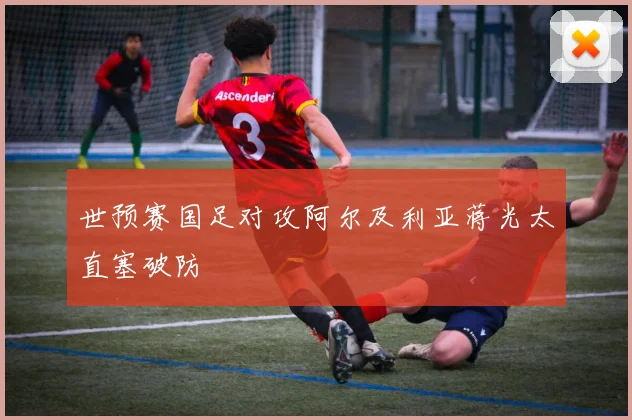 世预赛国足对攻阿尔及利亚蒋光太直塞破防