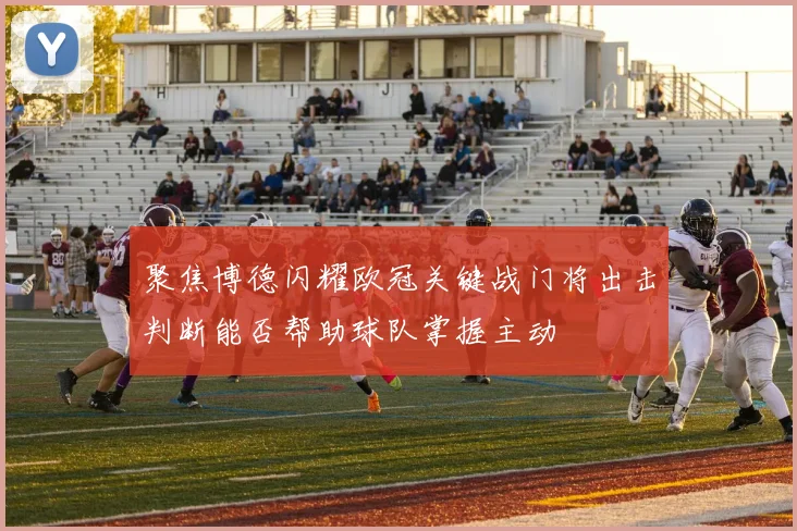 聚焦博德闪耀欧冠关键战门将出击判断能否帮助球队掌握主动