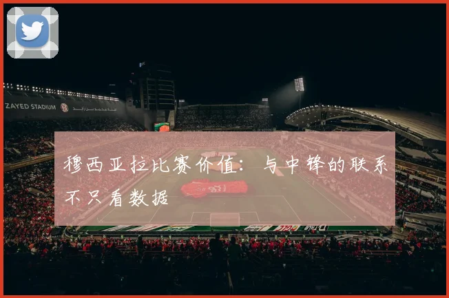 穆西亚拉比赛价值：与中锋的联系不只看数据
