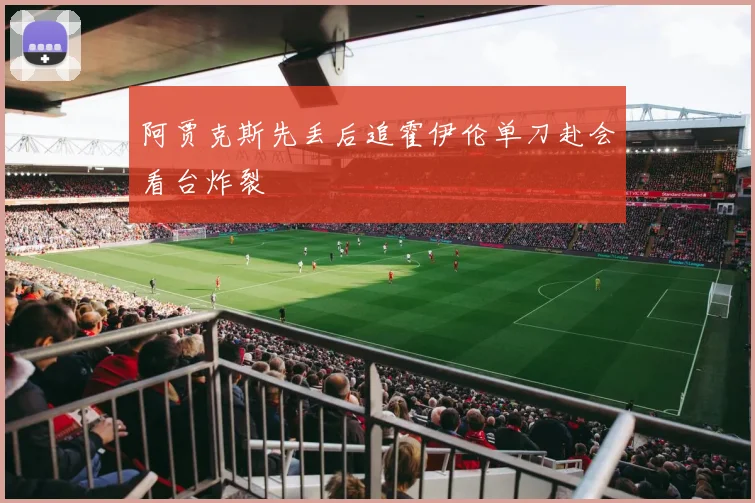 阿贾克斯先丢后追霍伊伦单刀赴会看台炸裂