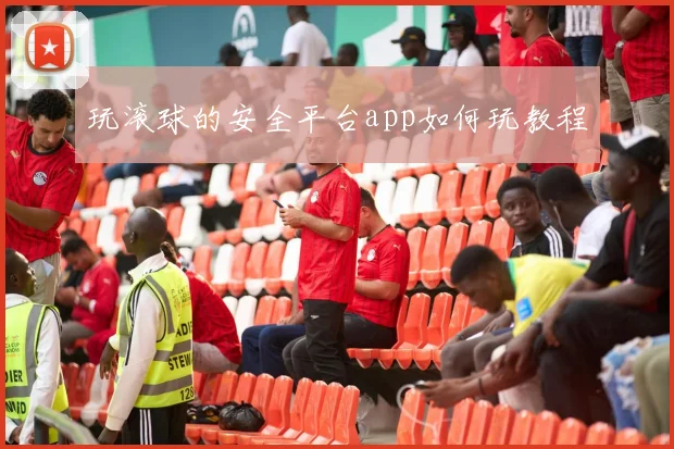 玩滚球的安全平台app如何玩教程