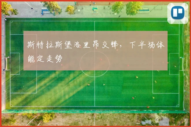 斯特拉斯堡洛里昂交锋,下半场体能定走势