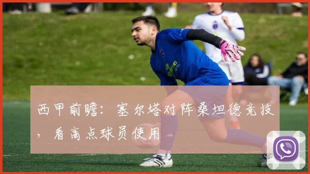 西甲前瞻:塞尔塔对阵桑坦德竞技,看高点球员使用