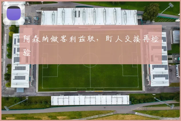 阿森纳做客利兹联，盯人交接再检验