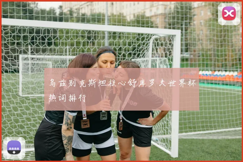乌兹别克斯坦核心舒库罗夫世界杯热词排行