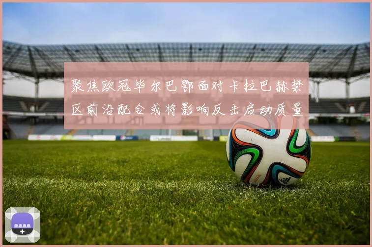 聚焦欧冠毕尔巴鄂面对卡拉巴赫禁区前沿配合或将影响反击启动质量