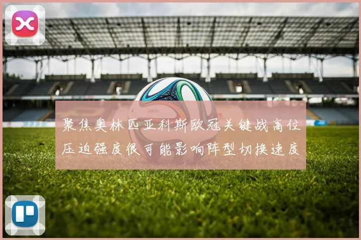 聚焦奥林匹亚科斯欧冠关键战高位压迫强度很可能影响阵型切换速度