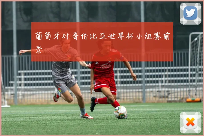 葡萄牙对哥伦比亚世界杯小组赛前景