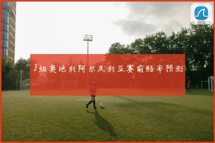 J组奥地利阿尔及利亚赛前赔率预测