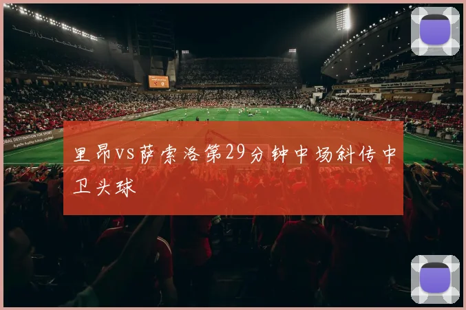里昂vs萨索洛第29分钟中场斜传中卫头球