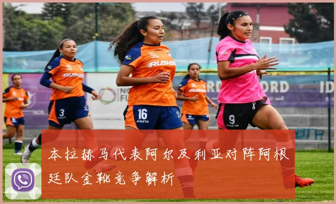 本拉赫马代表阿尔及利亚对阵阿根廷队金靴竞争解析