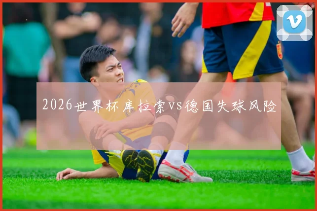 2026世界杯库拉索vs德国失球风险
